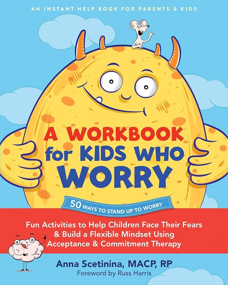 A Workbook For Kids Who Worry Fun Activities To Help Children Face Their Fears And Build A Flexible Mindset Using Acceptance And Commitment Therapy Scetinina MACP RP Anna Harris Russ 9781648483424 Amazon 